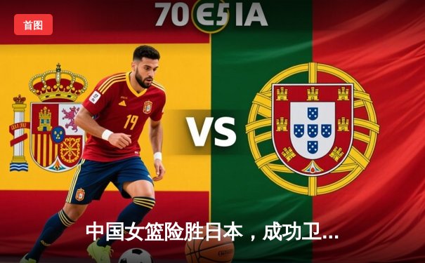 中国女篮险胜日本，成功卫冕亚洲杯冠军