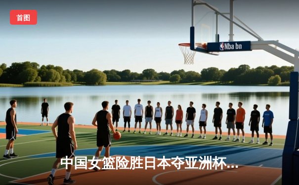 中国女篮险胜日本夺亚洲杯冠军，韩旭狂砍26分主宰内线