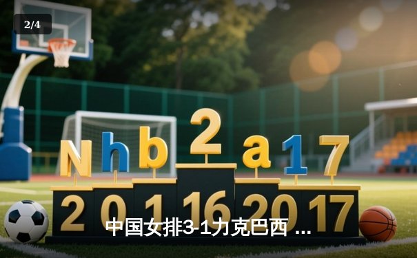 中国女排3-1力克巴西 奥运资格赛关键战张常宁独砍28分 - 2