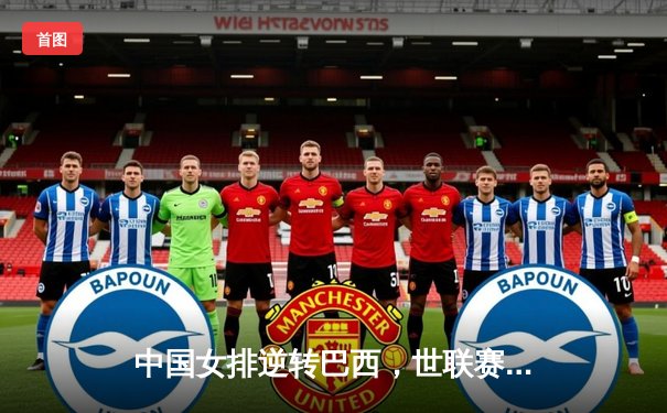 中国女排逆转巴西，世联赛香港站夺冠士气大振