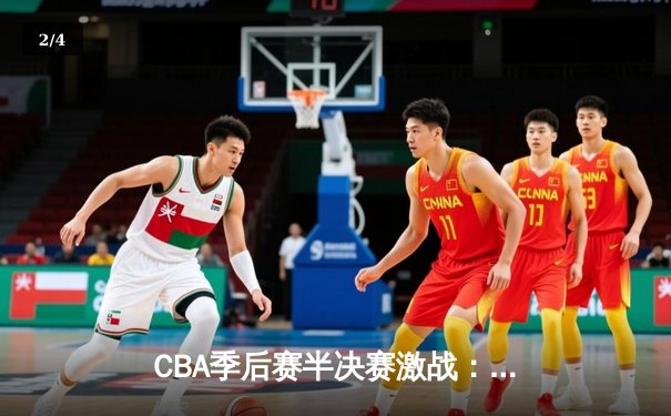 CBA季后赛半决赛激战：辽宁本钢末节逆转广东宏远 赵继伟关键三分锁定胜局 - 2