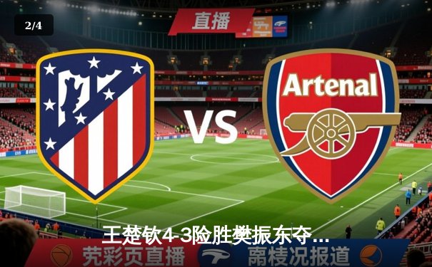 王楚钦4-3险胜樊振东夺冠，世界杯上演史诗级对决 - 2