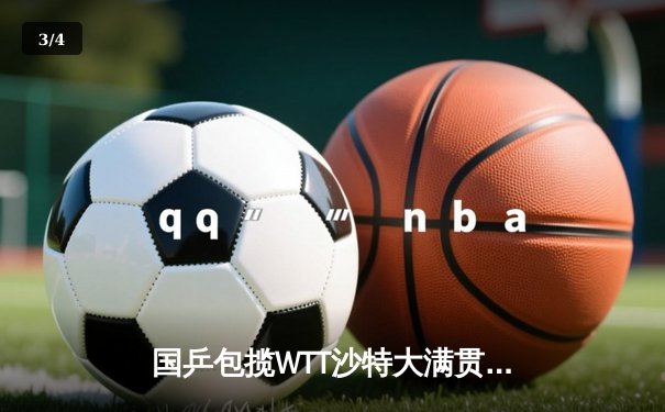 国乒包揽WTT沙特大满贯五冠 王楚钦孙颖莎成就双冠王 - 3