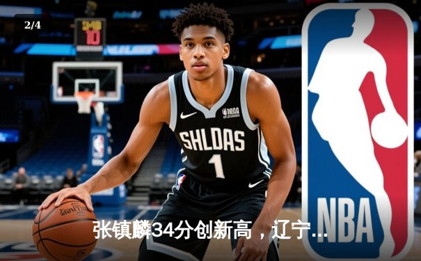 张镇麟34分创新高，辽宁本钢加时险胜广东宏远夺赛点 - 2