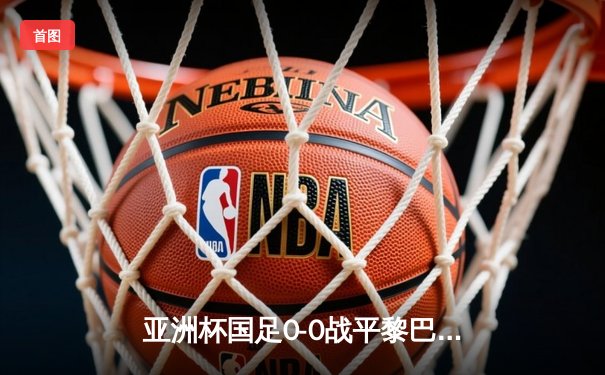 亚洲杯国足0-0战平黎巴嫩，武磊空门中柱错失良机